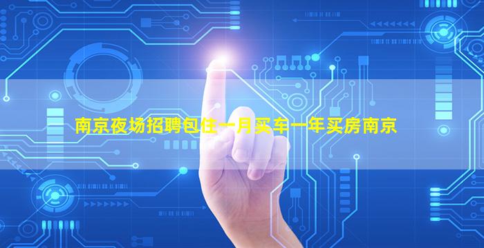 南京夜场招聘包住一月买车一年买房南京